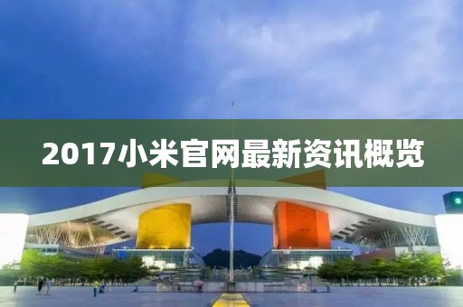 2017小米官网最新资讯概览