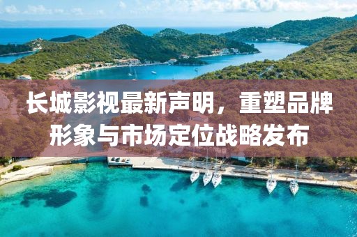 长城影视最新声明，重塑品牌形象与市场定位战略发布