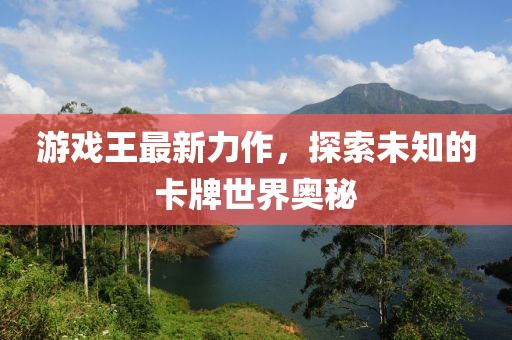 游戏王最新力作，探索未知的卡牌世界奥秘
