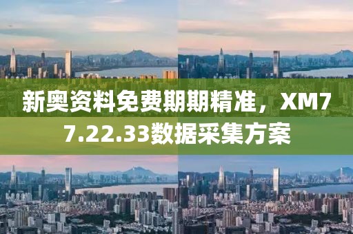 新奥资料免费期期精准，XM77.22.33数据采集方案