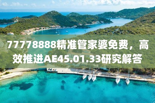 77778888精准管家婆免费，高效推进AE45.01.33研究解答
