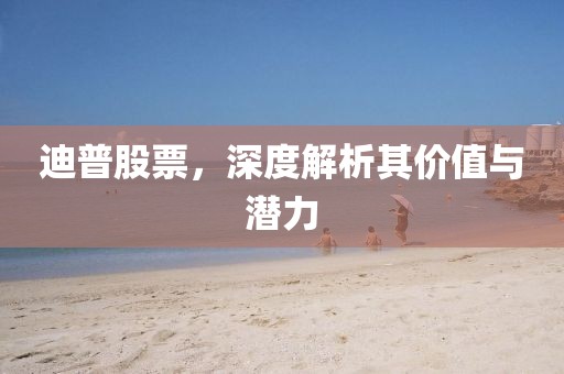 迪普股票，深度解析其价值与潜力
