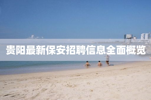 贵阳最新保安招聘信息全面概览
