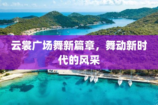 云裳广场舞新篇章，舞动新时代的风采