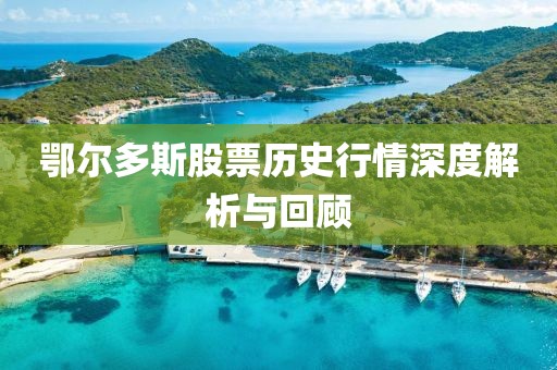 鄂尔多斯股票历史行情深度解析与回顾