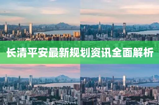 长清平安最新规划资讯全面解析