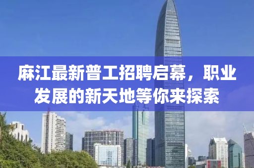 麻江最新普工招聘启幕，职业发展的新天地等你来探索