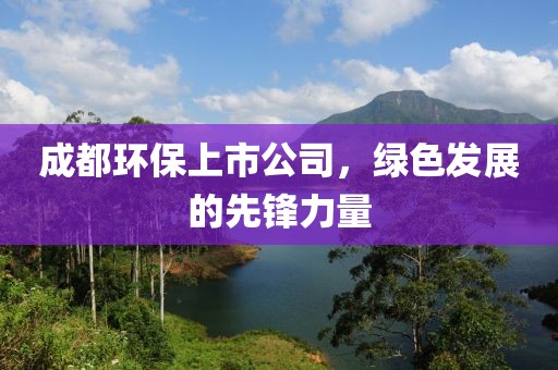 成都环保上市公司，绿色发展的先锋力量