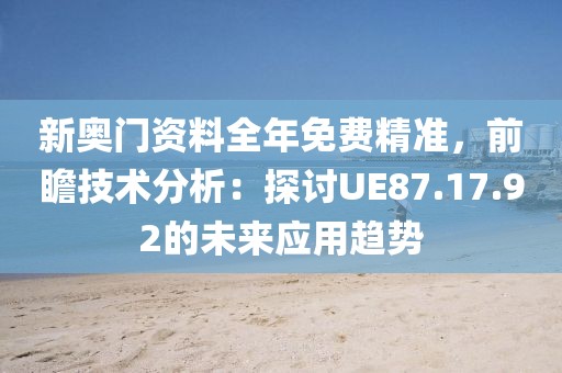 新奥门资料全年免费精准，前瞻技术分析：探讨UE87.17.92的未来应用趋势