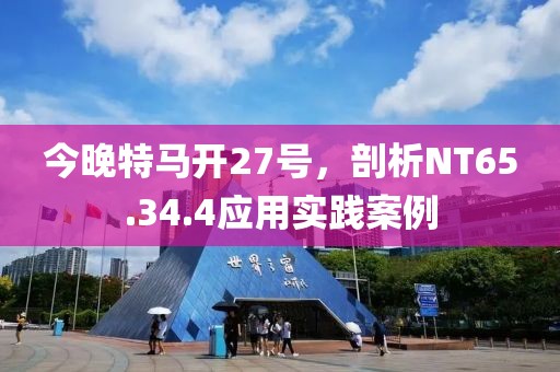 今晚特马开27号，剖析NT65.34.4应用实践案例
