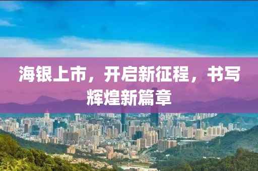海银上市，开启新征程，书写辉煌新篇章