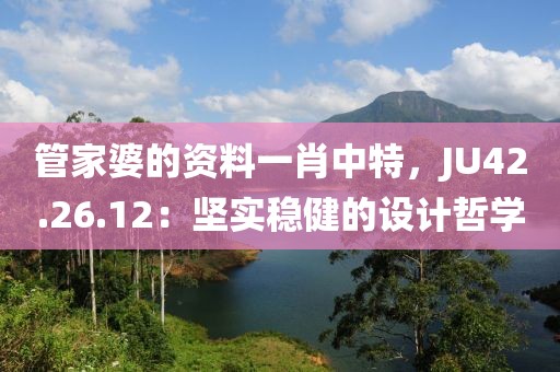 管家婆的资料一肖中特，JU42.26.12：坚实稳健的设计哲学