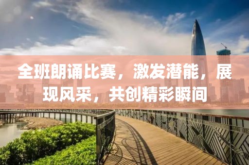 全班朗诵比赛，激发潜能，展现风采，共创精彩瞬间