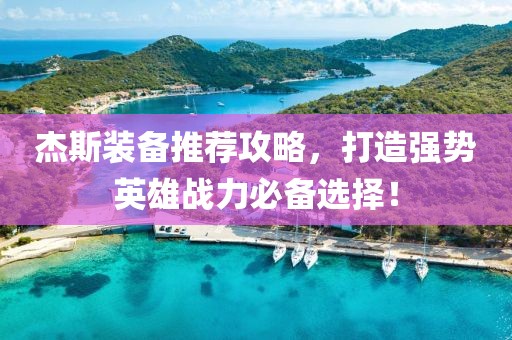 杰斯装备推荐攻略，打造强势英雄战力必备选择！