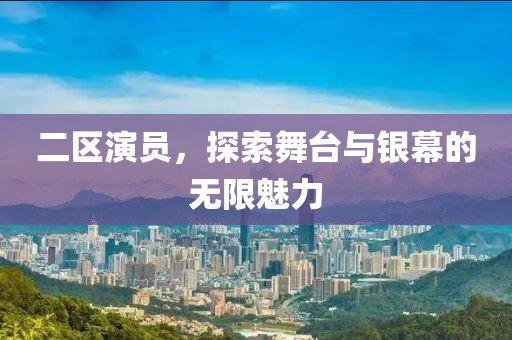 二区演员，探索舞台与银幕的无限魅力