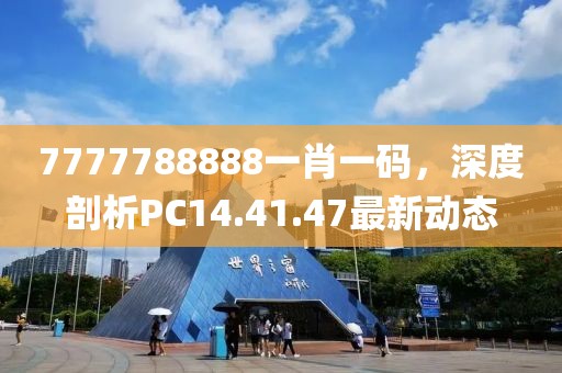 7777788888一肖一码，深度剖析PC14.41.47最新动态