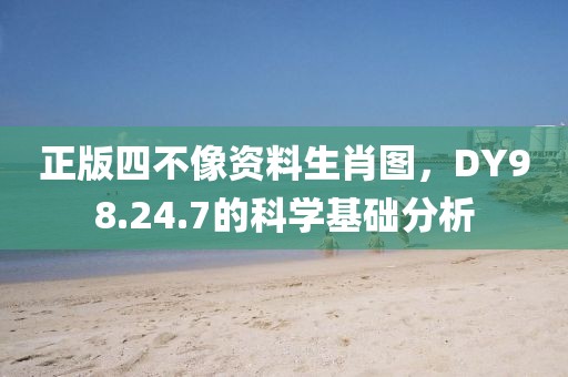 正版四不像资料生肖图，DY98.24.7的科学基础分析