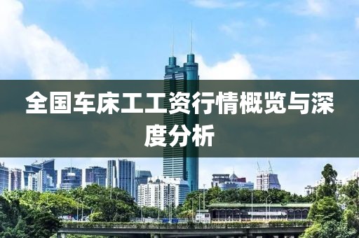 全国车床工工资行情概览与深度分析