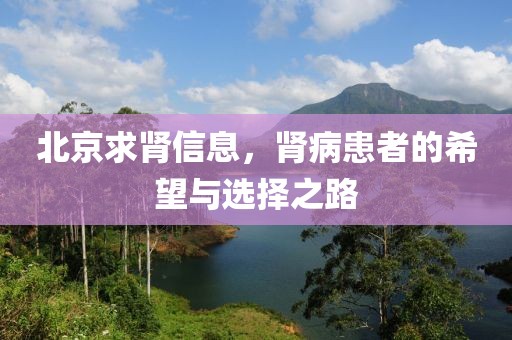 北京求肾信息，肾病患者的希望与选择之路