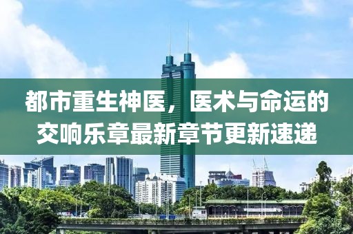 都市重生神医，医术与命运的交响乐章最新章节更新速递