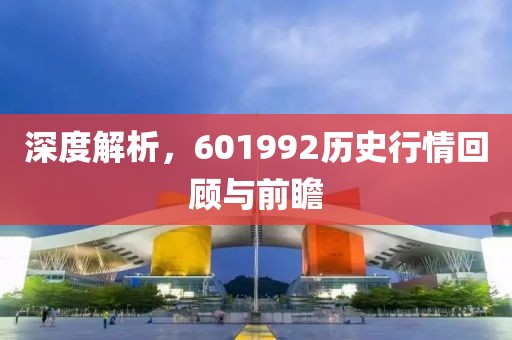 深度解析，601992历史行情回顾与前瞻