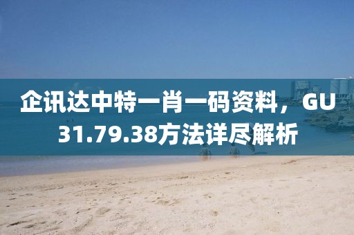 企讯达中特一肖一码资料，GU31.79.38方法详尽解析