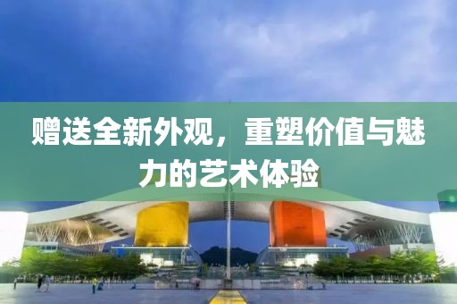 赠送全新外观，重塑价值与魅力的艺术体验