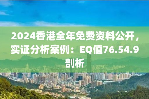 2024香港全年免费资料公开，实证分析案例：EQ值76.54.9剖析