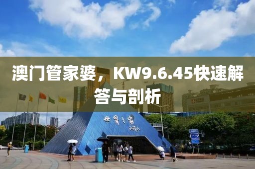 澳门管家婆，KW9.6.45快速解答与剖析