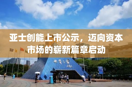 亚士创能上市公示，迈向资本市场的崭新篇章启动