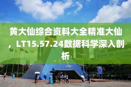 黄大仙综合资料大全精准大仙，LT15.57.24数据科学深入剖析