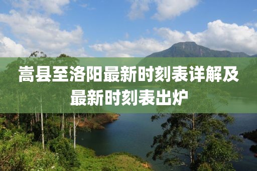 嵩县至洛阳最新时刻表详解及最新时刻表出炉