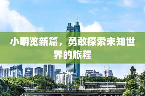 小明览新篇，勇敢探索未知世界的旅程