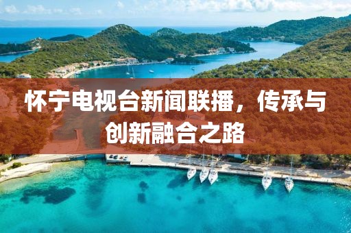 怀宁电视台新闻联播，传承与创新融合之路