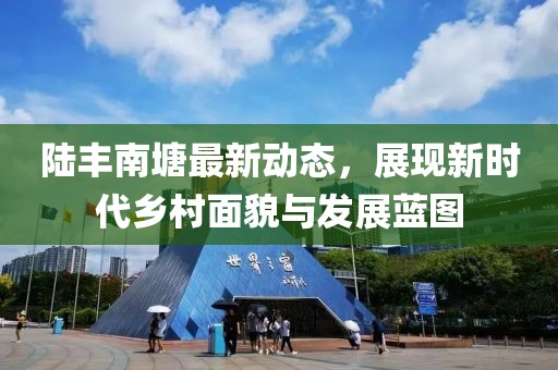陆丰南塘最新动态，展现新时代乡村面貌与发展蓝图