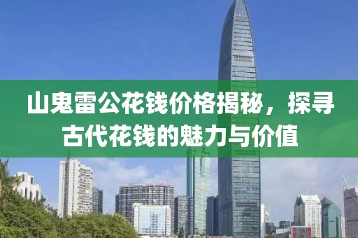山鬼雷公花钱价格揭秘，探寻古代花钱的魅力与价值