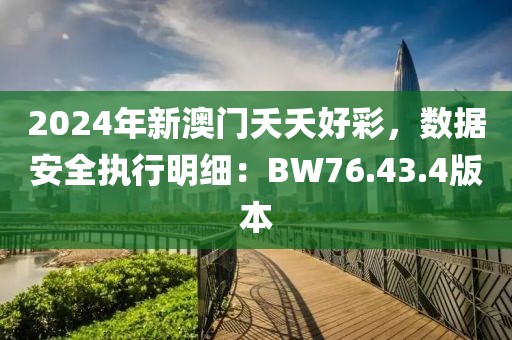 2024年新澳门夭夭好彩，数据安全执行明细：BW76.43.4版本