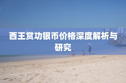 西王赏功银币价格深度解析与研究