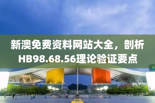新澳免费资料网站大全，剖析HB98.68.56理论验证要点