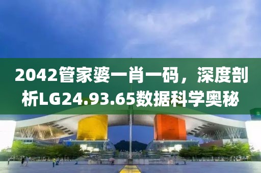 2042管家婆一肖一码，深度剖析LG24.93.65数据科学奥秘
