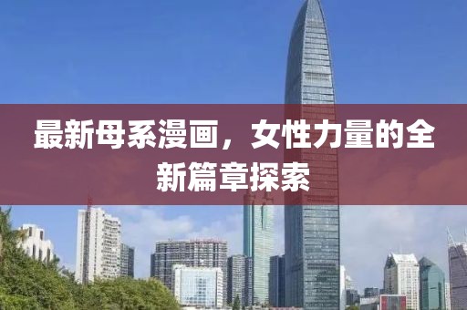 最新母系漫画，女性力量的全新篇章探索