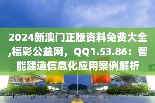 2024新澳门正版资料免费大全,福彩公益网，QQ1.53.86：智能建造信息化应用案例解析