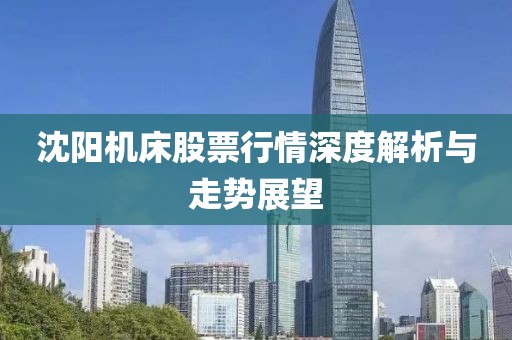 沈阳机床股票行情深度解析与走势展望