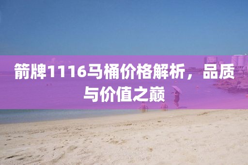 箭牌1116马桶价格解析，品质与价值之巅