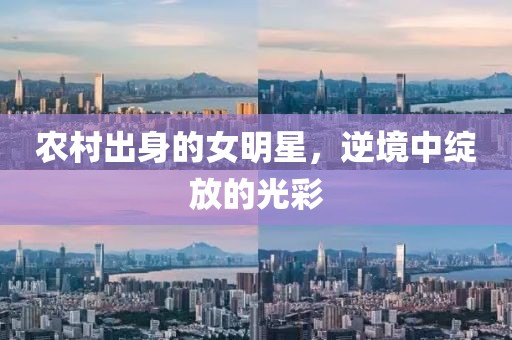 农村出身的女明星，逆境中绽放的光彩