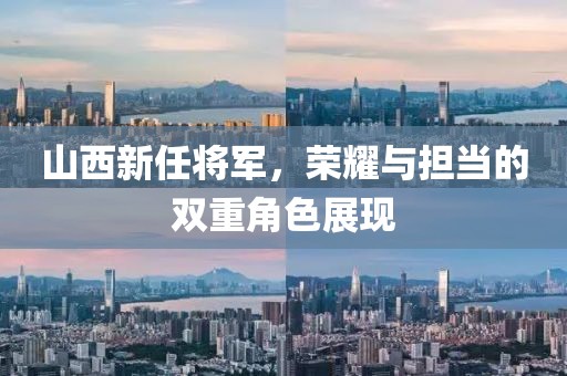 山西新任将军，荣耀与担当的双重角色展现