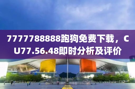 7777788888跑狗免费下载，CU77.56.48即时分析及评价