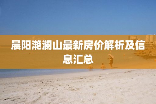 晨阳滟澜山最新房价解析及信息汇总