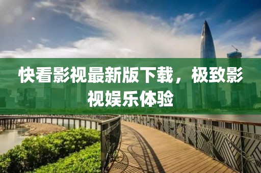 快看影视最新版下载，极致影视娱乐体验