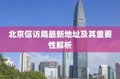 北京信访局最新地址及其重要性解析